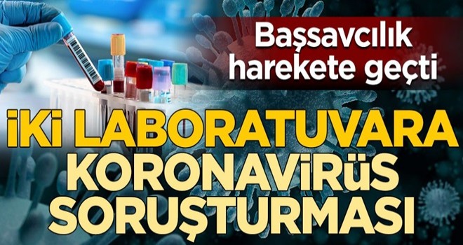 Başsavcılık harekete geçti! İstanbul’da iki laboratuvara koronavirüs soruşturması