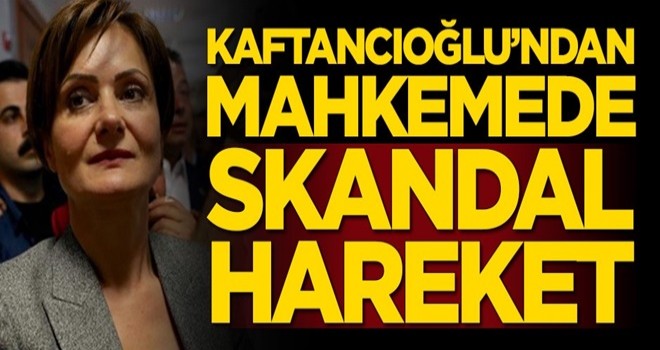 Canan Kaftancıoğlu'ndan mahkemede skandal hareket