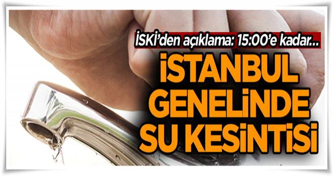 İstanbul genelinde büyük su kesintisi… İSKİ’den açıklama: 15:00’e kadar…