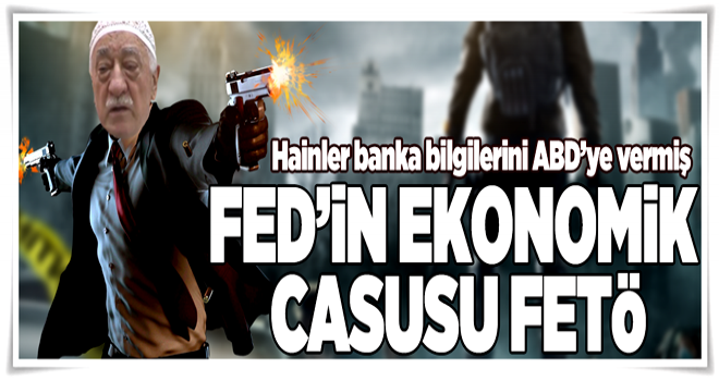 FED'in ekonomik casusu FETÖ .