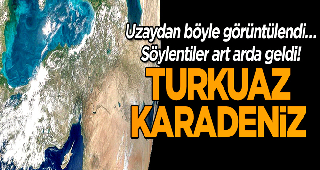 Uzaydan böyle görüntülendi… Söylentiler art arda geldi! Turkuaz Karadeniz