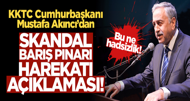 KKTC Cumhurbaşkanı Mustafa Akıncı'dan skandal 'Barış Pınarı Harekatı' açıklaması!