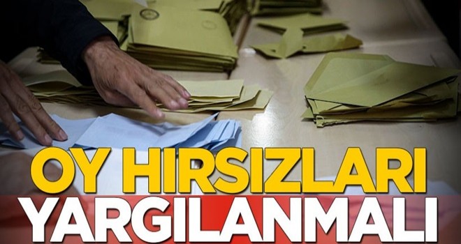 Oy hırsızları yargılanmalı