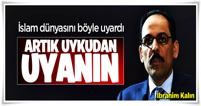 İbrahim Kalın İslam dünyasına seslendi: Artık uyanın