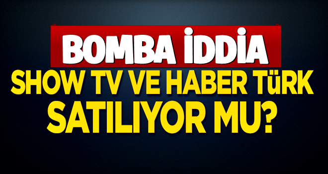 Bomba iddia! Show TV ve Habertürk satılıyor mu?