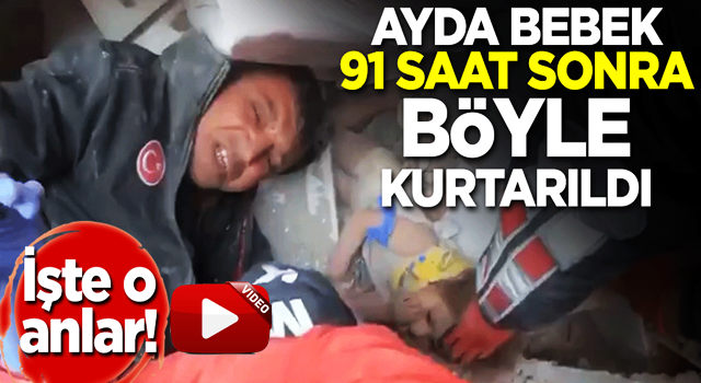 Ayda bebek 91 saat sonra böyle kurtarıldı