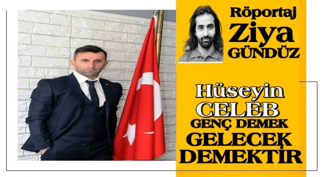 HÜSEYİN CELEP: GENÇ DEMEK GELECEK DEMEKTİR!