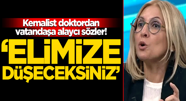 Kemalist doktordan vatandaşa alaycı sözler! ‘Elimize düşeceksiniz’