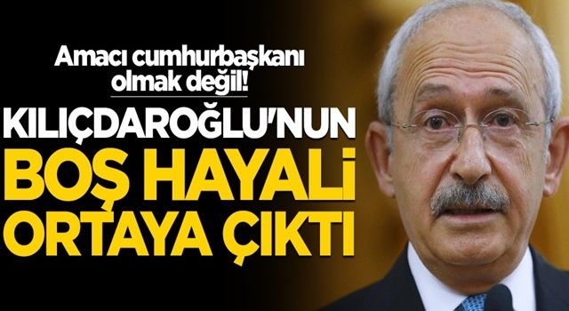 Amacı cumhurbaşkanı olmak değil! Kılıçdaroğlu'nun boş hayali ortaya çıktı