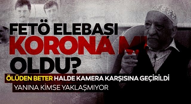 FETÖ elebaşı koronavirüse mi yakalandı?