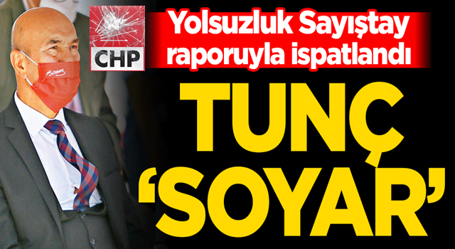 Yolsuzluk Sayıştay raporuyla ispatlandı! Tunç ‘Soyar’