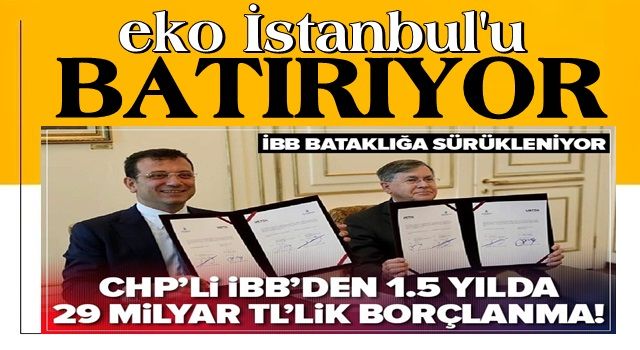 CHP'li İBB Ekrem İmamoğlu yönetiminde 1.5 yılda 29 milyar TL borçlandı! .