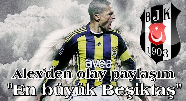 Alex De Souza'dan olay paylaşım! ''En büyük Beşiktaş''