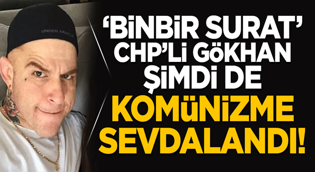 ‘Binbir surat’ CHP’li Gökhan şimdi de Komünizme sevdalandı!