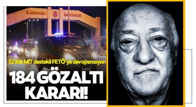 52 ilde MİT destekli FETÖ operasyonu: 184 gözaltı kararı