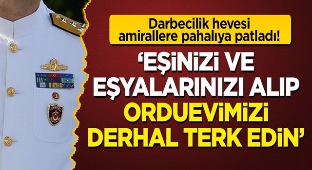 Darbecilik hevesi amiral eskilerine pahalıya patladı: Eşinizi ve eşyalarını alıp orduevimizi derhal terk edin!