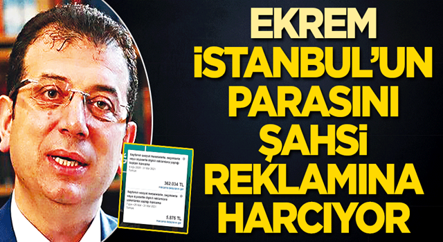 Ekrem, İstanbul’un parasını şahsi reklâmına harcıyor