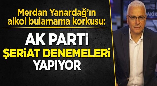 Merdan Yanardağ'ın 'alkol bulamama korkusu': AKP şeriat rejimi denemeleri yapıyor