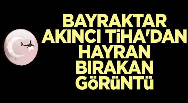 Bayraktar AKINCI TİHA'dan hayran bırakan görüntü