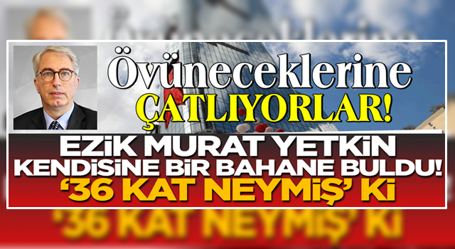 Ezik Murat Yetkin kendine bir sebep buldu! '36 kat neymiş' ki!