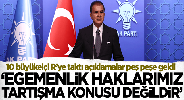 10 büyükelçinin geri adım atmasının ardından AK Parti Sözcüsü Ömer Çelik'ten açıklama