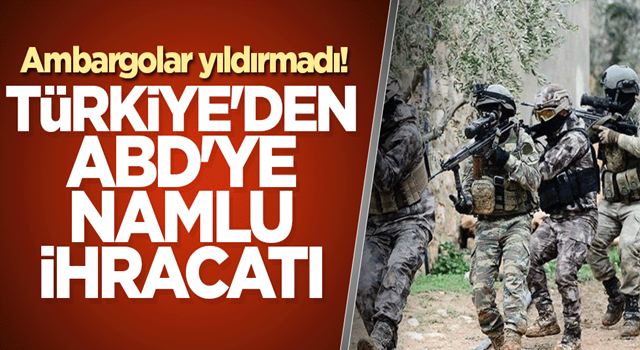 Ambargolar yıldırmadı! Türkiye'den ABD'ye namlu ihracatı