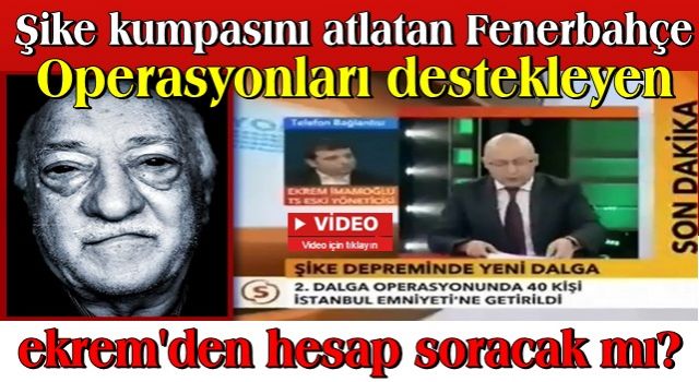 Şike kumpasını atlatan Fenerbahçe, operasyonları destekleyen İmamoğlu&#39;ndan hesap soracak mı?