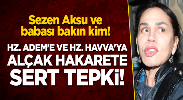 Sezen Aksu ve babası bakın kim! Hz. Adem'e ve Hz. Havva'ya alçak hakarete sert tepki!