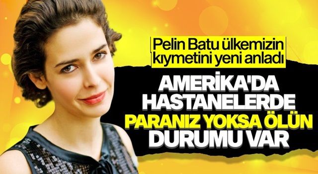 Pelin Batu, Amerika’nın sağlık sistemine sert çıktı