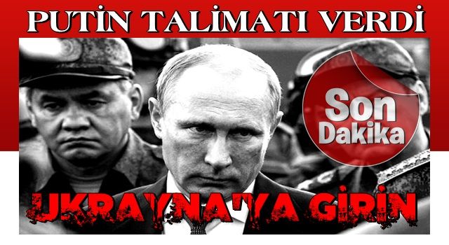 Putin, Ukrayna'ya girin emri verdi
