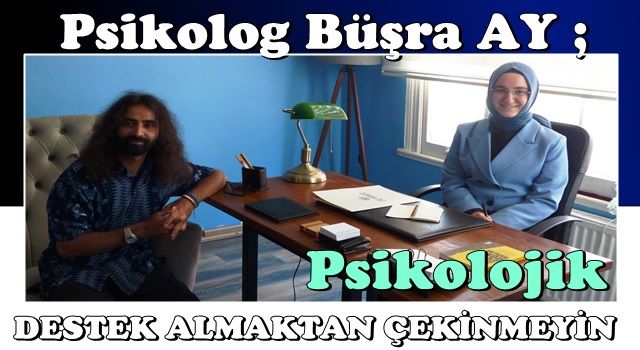 PSİKOLOG BÜŞRA AY: PSİKOLOJİK DESTEK ALMAKTAN ÇEKİNMEYİN