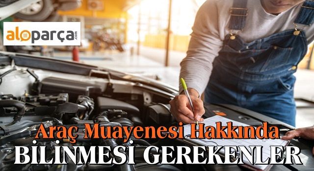 Araç Muayenesi Hakkında Bilinmesi Gerekenler