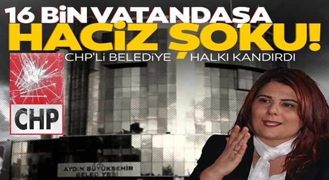 CHP'li belediye halkı kandırdı: 16 bin vatandaşa haciz şoku