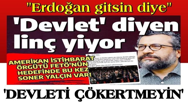 Soner Yalçın'ın 'devlet' mesajı FETÖ'cüleri çıldırttı: Erdoğan gitsin diye devleti çökertmeyin