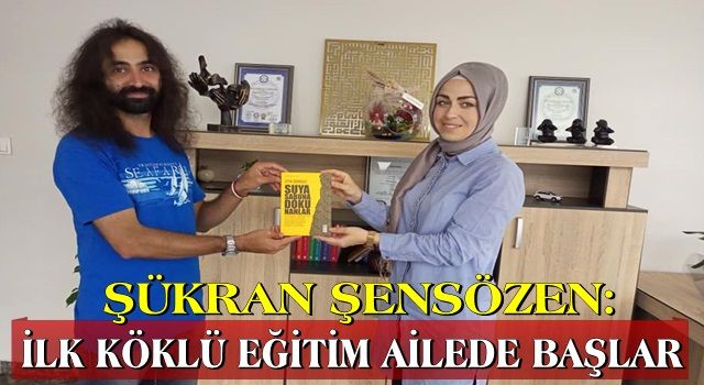 ŞÜKRAN ŞENSÖZEN: İLK KÖKLÜ EĞİTİM AİLEDE BAŞLAR!