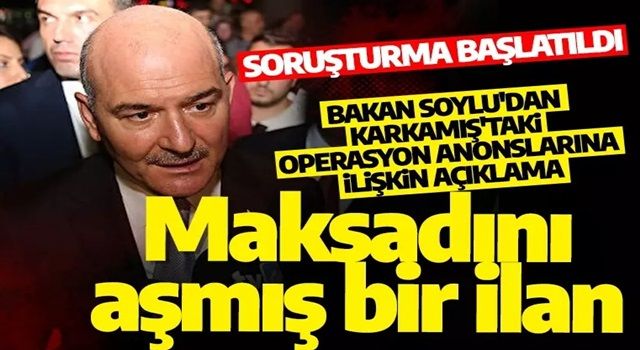 Bakan Soylu'dan Karkamış'taki operasyon anonslarına ilişkin açıklama: Soruşturma başlatıldı