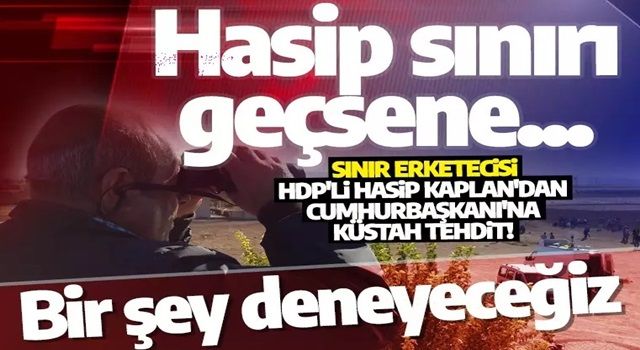 Sınır erketecisi Hasip Kaplan'dan Cumhurbaşkanı'na küstah tehdit! Saddam ve Kaddafi...