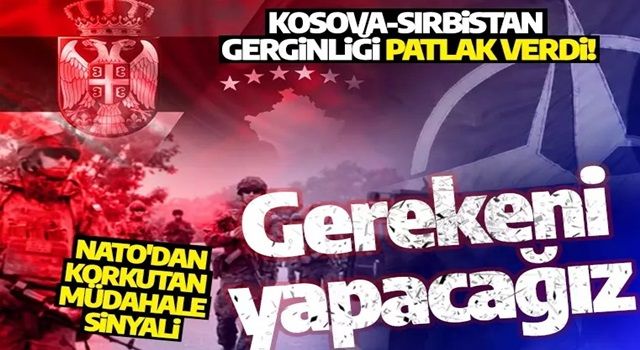 Son dakika! Kosova'daki gerginliğe NATO el attı! 'Gerekeni yapacağız'