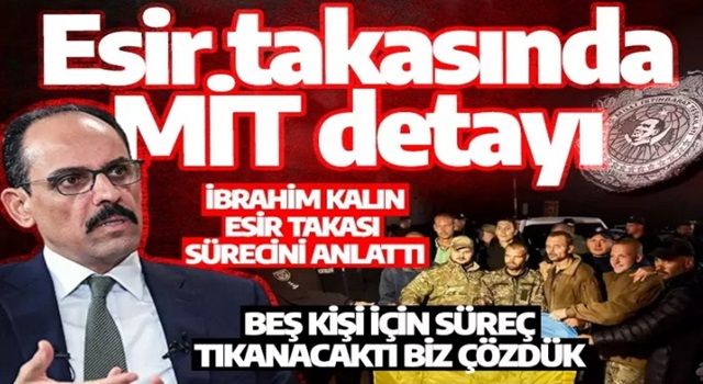 Ukrayna-Rusya esir takasında MİT detayı: İbrahim Kalın esir takası sürecini anlattı