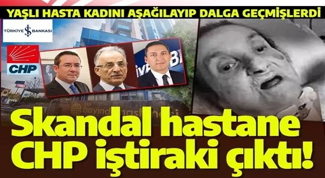 Yaşlı kadına eziyet edilen Bayındır Hastanesi'nin arkasından CHP-İş Bankası birlikteliği çıktı! İşte isim isim o liste... .