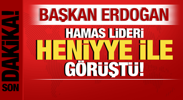 Cumhurbaşkanı Erdoğan, Hamas lideri Heniyye ile görüştü!