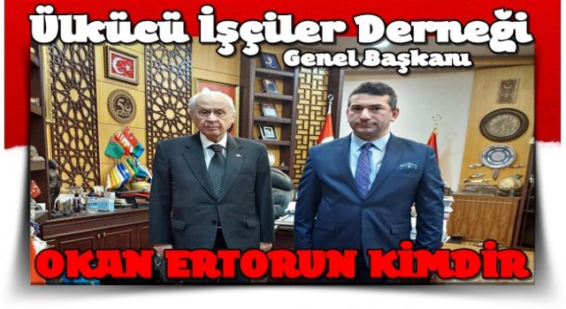 Ülkücü İşçiler Derneği Genel Başkanı OKAN ERTORUN KİMDİR