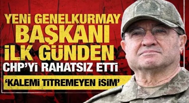 CHP, yeni Genelkurmay Başkanı'ndan rahatsız oldu: 'Kalemi titremedi' çıkışı
