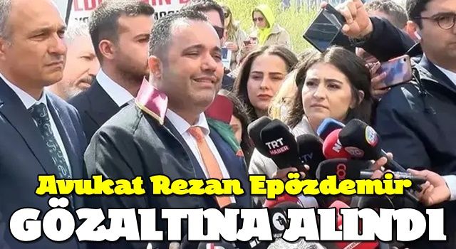 Avukat Rezan Epözdemir gözaltına alındı