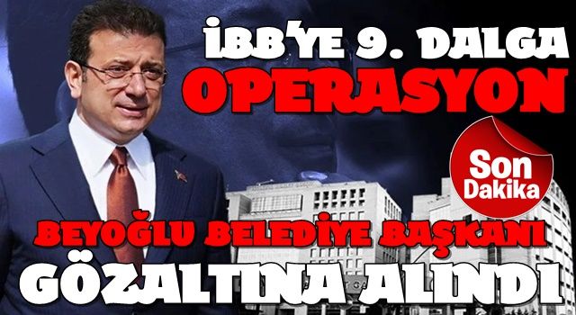 İBB'ye 9. dalga operasyon! Beyoğlu Belediye Başkanı dahil onlarca kişi gözaltına alındı
