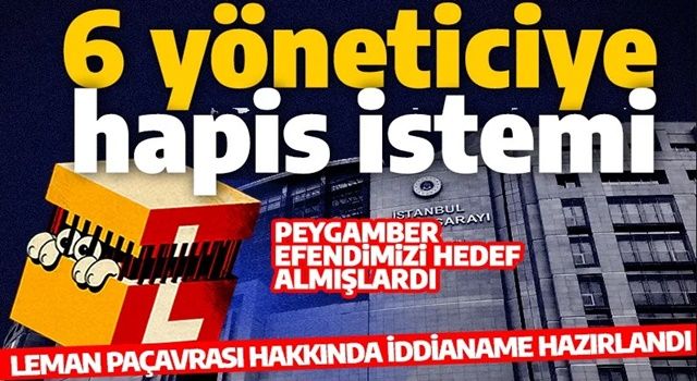 Peygamber efendimizi hedef almışlardı: Leman hakkında iddianame hazırlandı! 6 yöneticiye hapis istemi