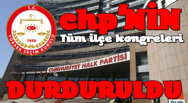 Son dakika: CHP'nin tüm ilçe kongreleri durduruldu!
