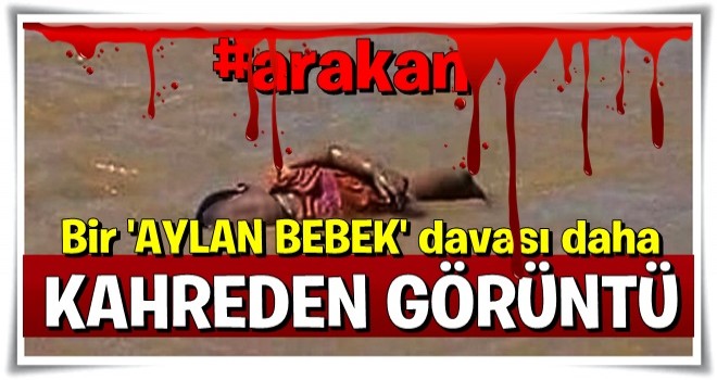 #Arakan da kahreden görüntü Aylan bebeği hatırlattı .