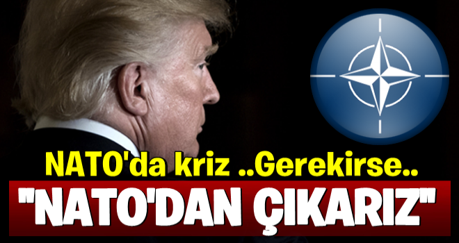 Trump'tan Kriz Çıkaracak Tehdit: NATO'dan Ayrılırız