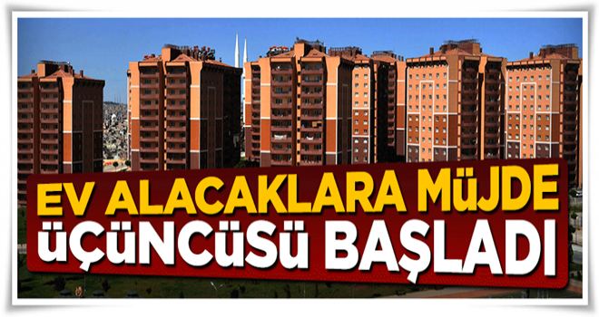 Ev alacaklar dikkat! Emlak Konut üçüncüsünü başlattı